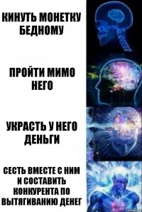 кинуть монетку бедному пройти мимо него украсть у него деньги сесть вместе с ним и составить конкурента по вытягиванию денег