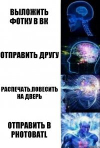 Выложить фотку в вк Отправить другу распечать,повесить на дверь отправить в Photobatl