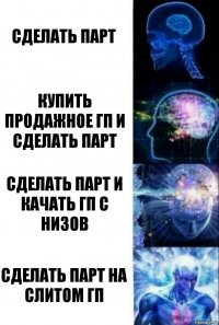 сделать парт купить продажное гп и сделать парт сделать парт и качать гп с низов сделать парт на слитом гп