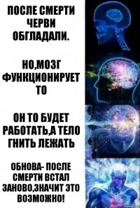 После смерти черви обгладали. Но,мозг функционирует то Он то будет работать,а тело гнить лежать Обнова- после смерти встал заново,значит это возможно!