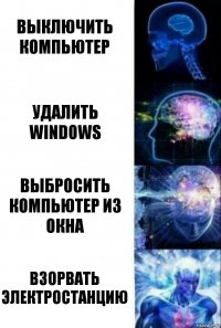 Выключить компьютер Удалить Windows Выбросить компьютер из окна Взорвать электростанцию