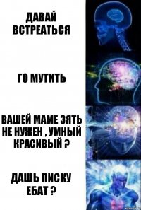 Давай встреаться го мутить вашей маме зять не нужен , умный красивый ? дашь писку ебат ?