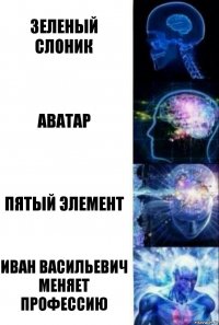 Зеленый слоник Аватар Пятый Элемент Иван Васильевич меняет профессию