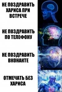 Не поздравить Хариса при встрече Не поздравить по телефону Не поздравить Вконакте Отмечать без Хариса