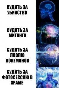 Судить за убийство Судить за митинги Судить за ловлю покемонов Судить за фотосессию в храме