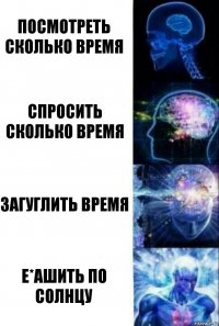 Посмотреть сколько время Спросить сколько время Загуглить время Е*ашить по Солнцу