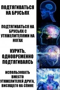 подтягиваться на брусьях Подтягиваться на брусьях с утяжелителями на ногах Курить, одновременно подтягиваясь использовать вместо утяжелителей друга, висящего на спине