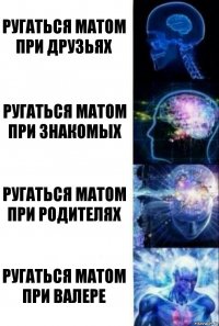 Ругаться матом при друзьях Ругаться матом при знакомых Ругаться матом при родителях Ругаться матом при Валере