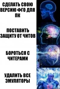 Сделать свою версию фго для ПК Поставить защиту от читов Бороться с читерами Удалить все эмуляторы