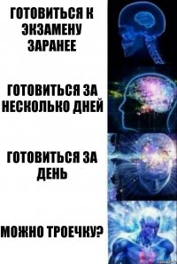 Готовиться к экзамену заранее Готовиться за несколько дней Готовиться за день Можно троечку?