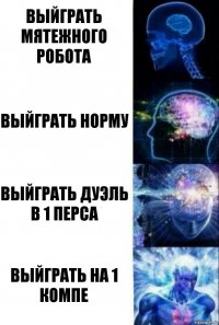 Выйграть Мятежного робота Выйграть норму Выйграть дуэль в 1 перса Выйграть на 1 компе