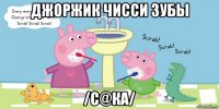 джоржик чисси зубы /с@ка/