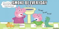 smoke be everyday 