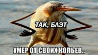  умер от своих кольев..