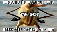 когда отошёл поссать от компа а приходиш и там кто-то сидит