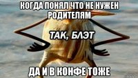 когда понял что не нужен родителям да и в конфе тоже