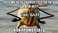 почему нельзя просто ответить да или нет? или промолчать