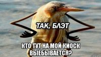  кто тут на мой киоск выебывается?