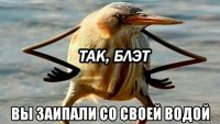  вы заипали со своей водой