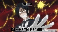 Сиэль! Как же ты бесиш!