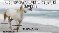 когда речь заходит о будущей машине 