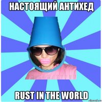 настоящий антихед rust in the world