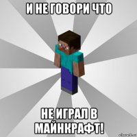 и не говори что не играл в майнкрафт!