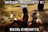 накидаю умных цитат из книг жизнь изменится