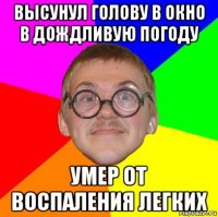 высунул голову в окно в дождливую погоду умер от воспаления легких