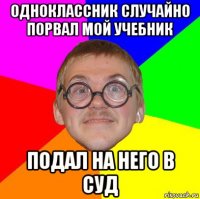 одноклассник случайно порвал мой учебник подал на него в суд