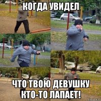 когда увидел что твою девушку кто-то лапает!