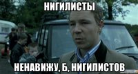 нигилисты ненавижу, б, нигилистов