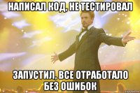 написал код, не тестировал запустил, все отработало без ошибок