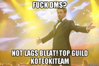 fuck dms? not lags bleat! top guild koteqkiteam