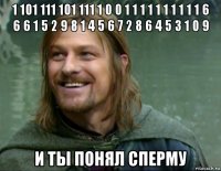 1 101 111 101 111 1 0 0 1 1 1 1 1 1 1 1 1 1 6 6 6 1 5 2 9 8 1 4 5 6 7 2 8 6 4 5 3 1 0 9 и ты понял сперму