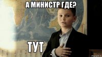 а министр где? .