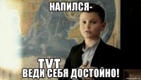 напился- веди себя достойно!