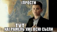 (прости ка) рамель уже всю сьели