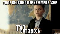 твое высокомерие у меня уже вот здесь