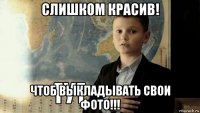 слишком красив! чтоб выкладывать свои фото!!!