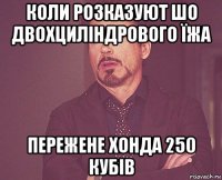 коли розказуют шо двохциліндрового їжа пережене хонда 250 кубів