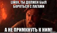 linux, ты должен был бороться с лагами а не примкнуть к ним!