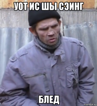 уот ис шы сэинг блед