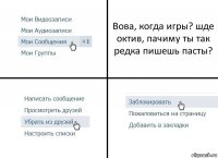 Вова, когда игры? шде октив, пачиму ты так редка пишешь пасты?