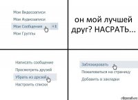 он мой лучшей друг? НАСРАТЬ...