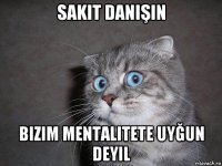 sakit danişin bizim mentalitete uyğun deyil