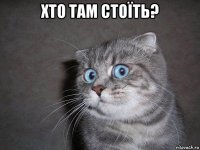 хто там стоїть? 