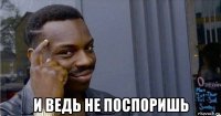  и ведь не поспоришь