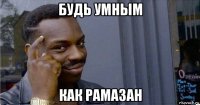 будь умным как рамазан