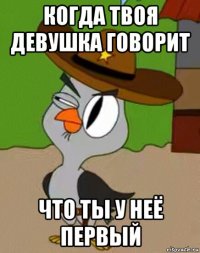 когда твоя девушка говорит что ты у неё первый